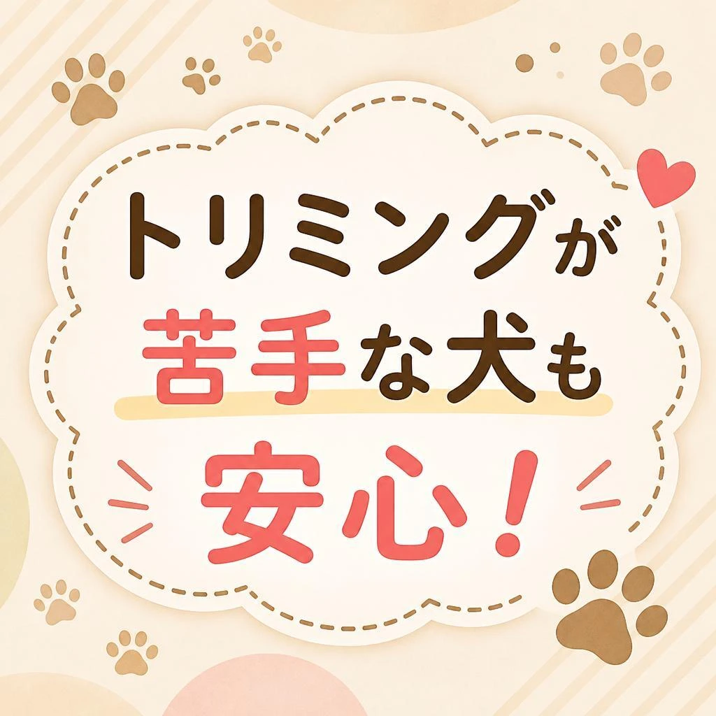 「トリミングが苦手な犬も安心！」